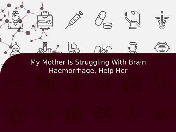 My Mother Is Struggling With Brain Haemorrhage, Help Her