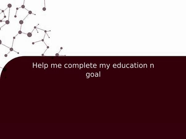 Help me complete my education n goal
