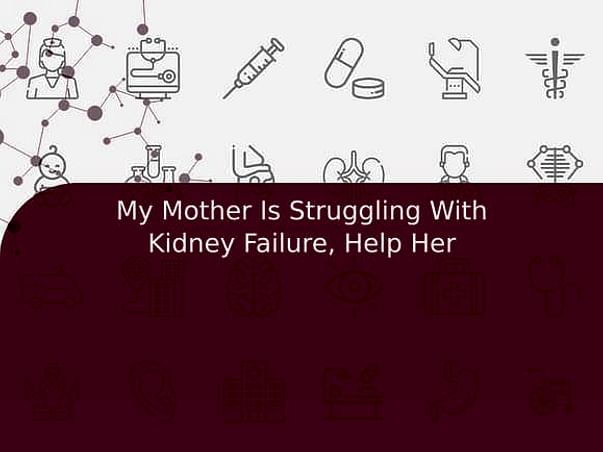 My Mother Is Struggling With Kidney Failure, Help Her