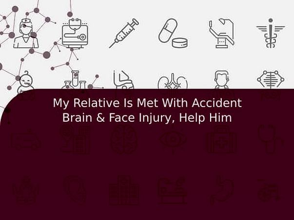My Relative Is Met With Accident Brain & Face Injury, Help Him