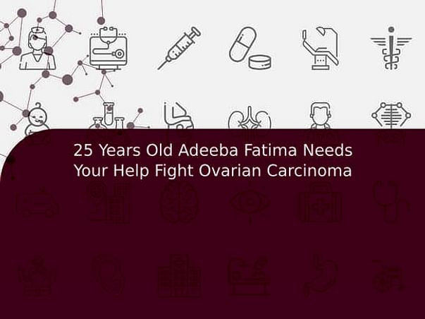 25 Years Old Adeeba Fatima Needs Your Help Fight Ovarian Carcinoma