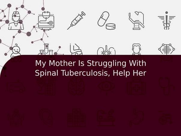 My Mother Is Struggling With Spinal Tuberculosis, Help Her