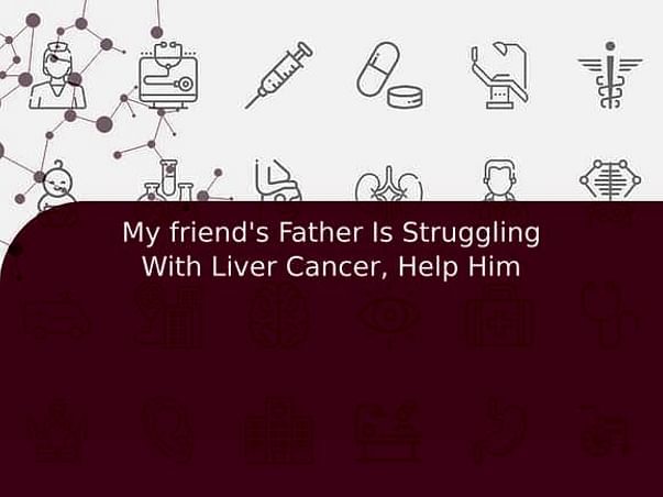 My friend's Father Is Struggling With Liver Cancer, Help Him