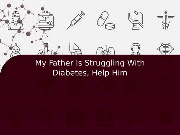My Father Is Struggling With Diabetes, Help Him