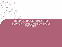 HELP ME RAISE FUNDS TO SUPPORT CHILDREN OF DAILY WAGERS