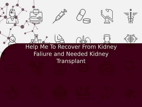 Help Me To Recover From Kidney Faliure and Needed Kidney Transplant