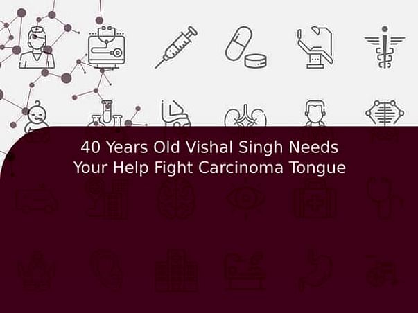 40 Years Old Vishal Singh Needs Your Help Fight Carcinoma Tongue
