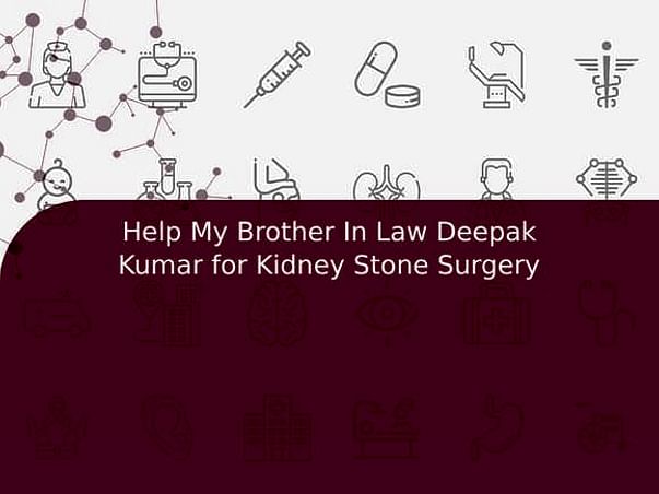 Help My Brother In Law Deepak Kumar for Kidney Stone Surgery