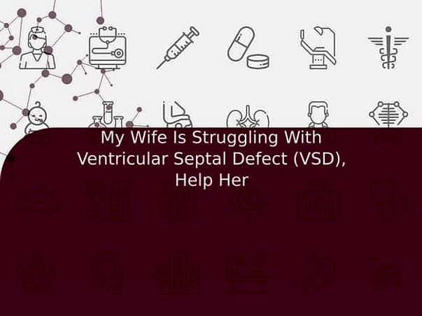 My Wife Is Struggling With Ventricular Septal Defect (VSD), Help Her