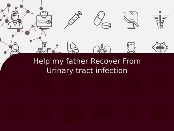 Help my father Recover From Urinary tract infection