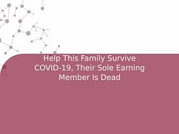 Help This Family Survive COVID-19, Their Sole Earning Member Is Dead