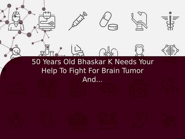 50 Years Old Bhaskar K Needs Your Help To Fight For Brain Tumor And Needed Surgery