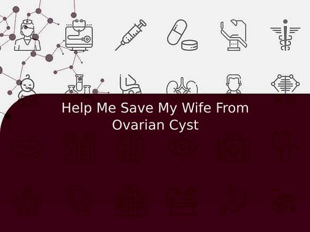 Help Me Save My Wife From Ovarian Cyst