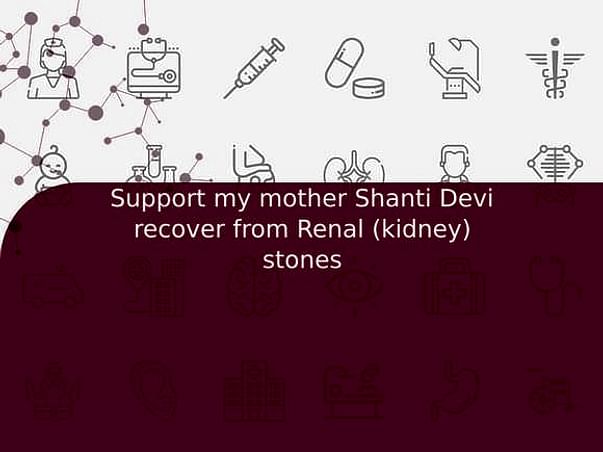 Support my mother Shanti Devi recover from Renal (kidney) stones