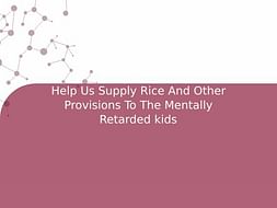 Help Us Supply Rice And Other Provisions To The Mentally Retarded kids