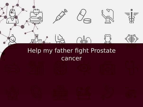 Help my father fight Prostate cancer
