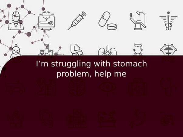 I’m struggling with stomach problem, help me
