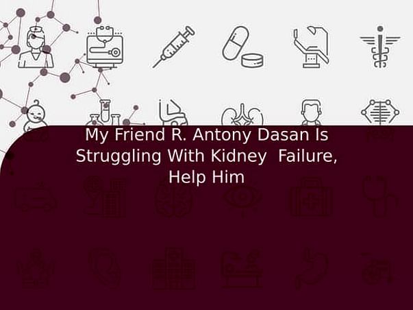 My Friend R. Antony Dasan Is Struggling With Kidney Failure, Help Him