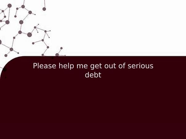 Please help me get out of serious debt