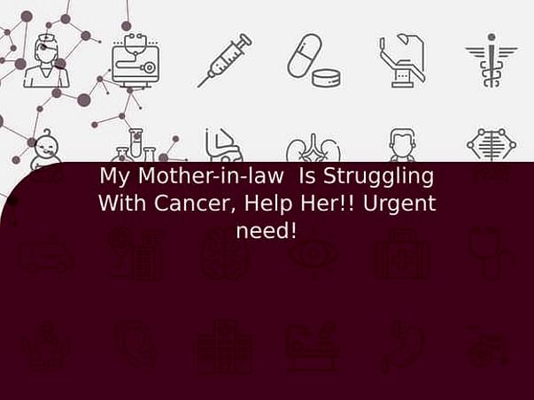My Mother-in-law Is Struggling With Cancer, Help Her!! Urgent need!