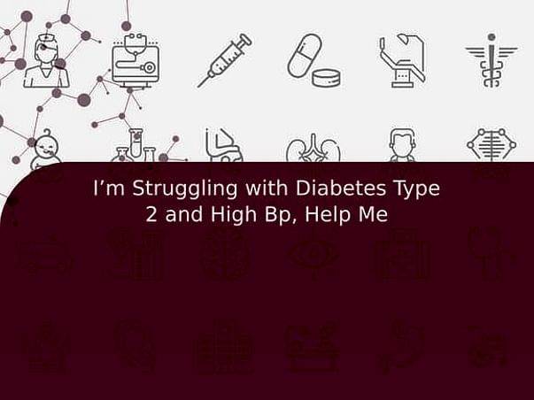 I’m Struggling with Diabetes Type 2 and High Bp, Help Me
