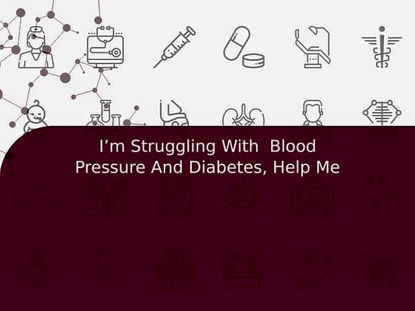 I’m Struggling With Blood Pressure And Diabetes, Help Me