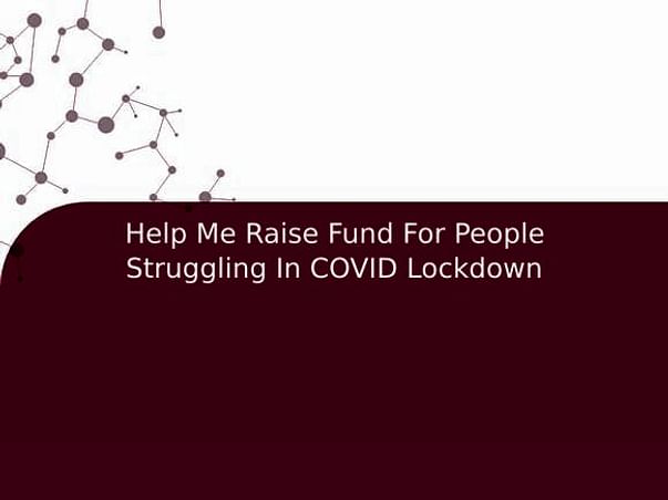 Help Me Raise Fund For People Struggling In COVID Lockdown
