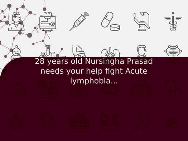 28 years old Nursingha Prasad needs your help fight Acute lymphoblastic leukemia (all)