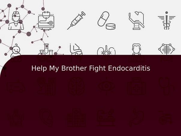 Help My Brother Fight Endocarditis