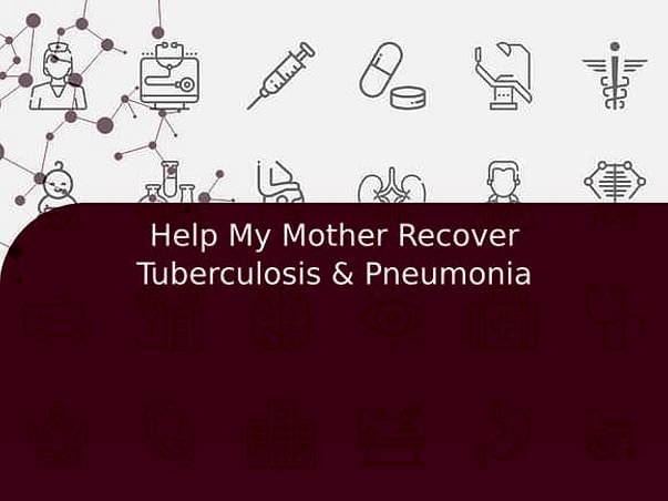 Help My Mother Recover Tuberculosis & Pneumonia