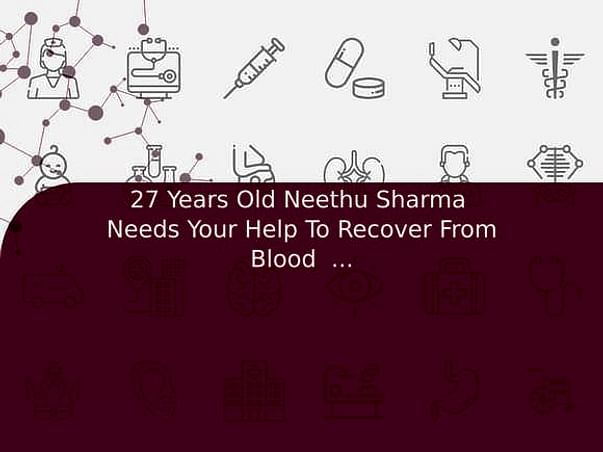 27 Years Old Neethu Sharma Needs Your Help To Recover From Blood cancer