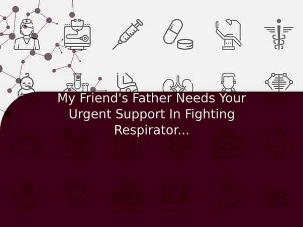 My Friend's Father Needs Your Urgent Support In Fighting Respiratory Distress Syndrome And COVID Positive
