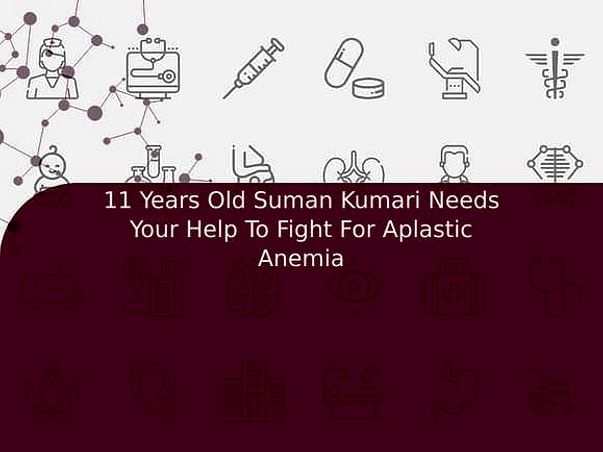 11 Years Old Suman Kumari Needs Your Help To Fight For Aplastic Anemia