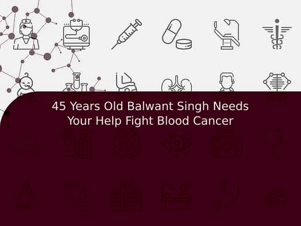 45 Years Old Balwant Singh Needs Your Help Fight Blood Cancer