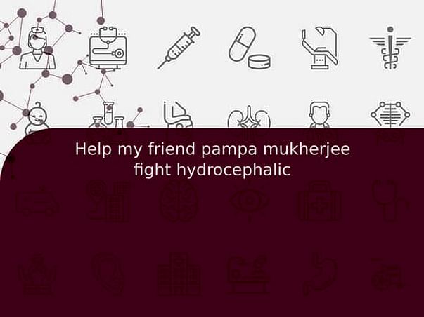 Help my friend pampa mukherjee fight hydrocephalic