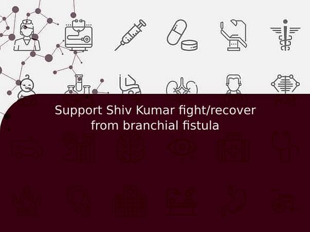 Support Shiv Kumar fight/recover from branchial fistula