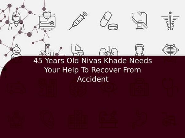 45 Years Old Nivas Khade Needs Your Help To Recover From Accident