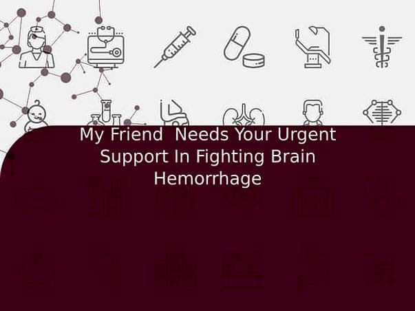 My Friend Needs Your Urgent Support In Fighting Brain Hemorrhage
