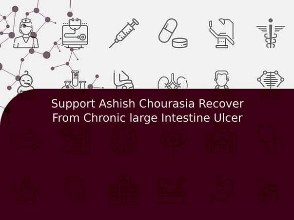 Support Ashish Chourasia Recover From Chronic large Intestine Ulcer