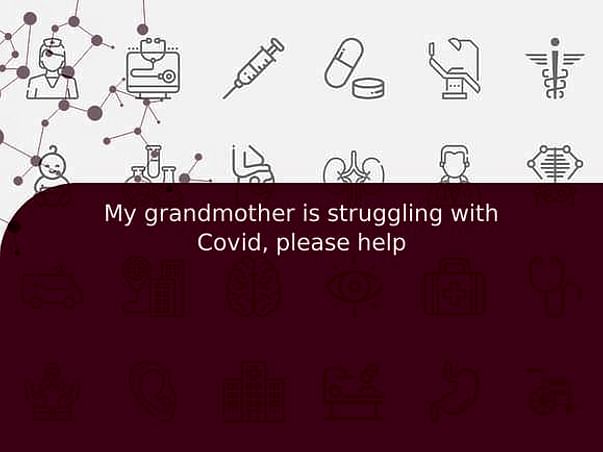 My grandmother is struggling with Covid, please help