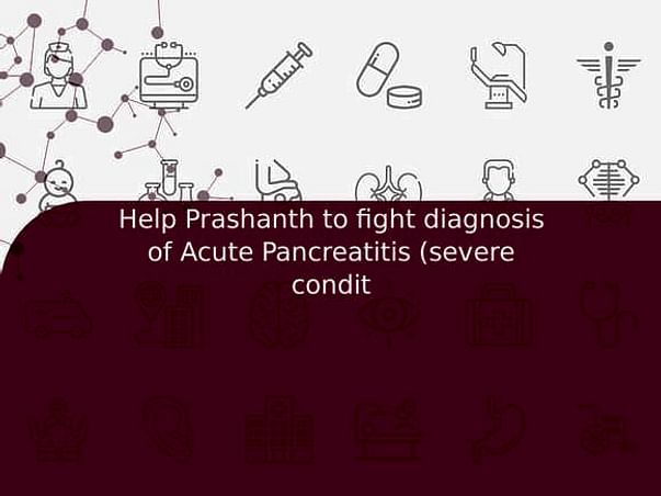 Help Prashanth to fight diagnosis of Acute Pancreatitis (severe condit