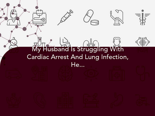 My Husband Is Struggling With Cardiac Arrest And Lung Infection, Help Him
