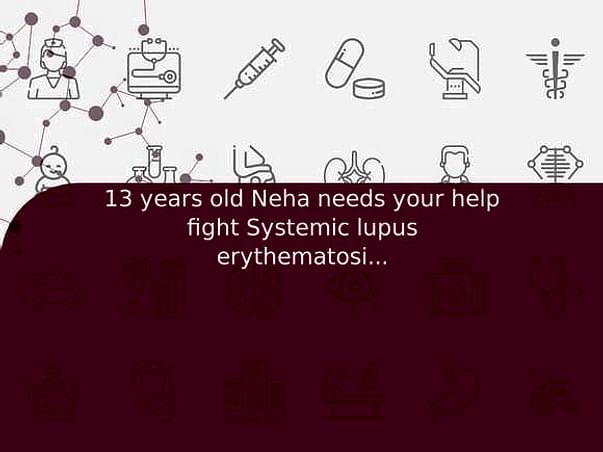 13 years old Neha needs your help fight Systemic lupus erythematosis (sle)