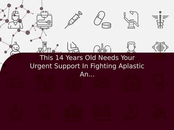 This 14 Years Old Needs Your Urgent Support In Fighting Aplastic Anemia
