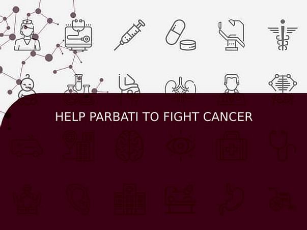 HELP PARBATI TO FIGHT CANCER