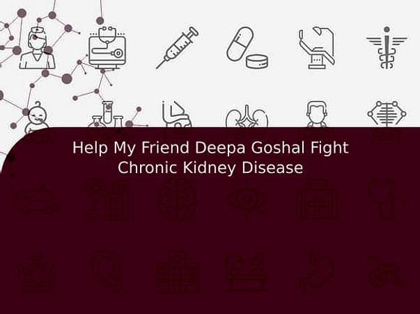 Help My Friend Deepa Goshal Fight Chronic Kidney Disease