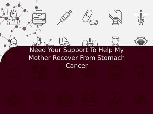 Need Your Support To Help My Mother Recover From Stomach Cancer