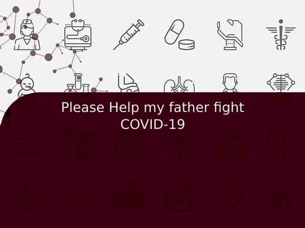 Please Help my father fight COVID-19