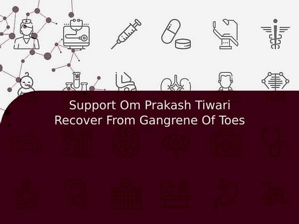 Support Om Prakash Tiwari Recover From Gangrene Of Toes