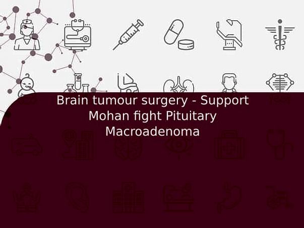 Brain tumour surgery - Support Mohan fight Pituitary Macroadenoma